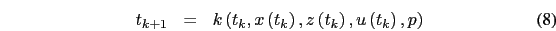 \begin{eqnarray}
t_{k+1} & = & k\left(t_{k},x\left(t_{k}\right),z\left(t_{k}\right),u\left(t_{k}\right),p\right)
\end{eqnarray}