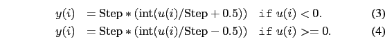 \begin{eqnarray}
y(i)&={\rm Step}*({\rm int}(u(i)/{\rm Step}+0.5)) &\texttt{if}...
... Step}*({\rm int}(u(i)/{\rm Step}-0.5)) &\texttt{if} \; u(i)>=0 .
\end{eqnarray}