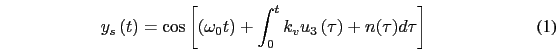 \begin{eqnarray}
y_{s}\left(t\right)=\cos \left[\left(\omega_{0}t\right)+\int^{t}_{0} k_{v} u_{3}\left(\tau\right)+n(\tau)d\tau\right]
\end{eqnarray}