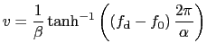 $\displaystyle v=\frac{1}{\beta} \tanh^{-1}\left(\left(f_{\rm d}-f_{0}\right)\frac{2\pi}{\alpha}\right)$